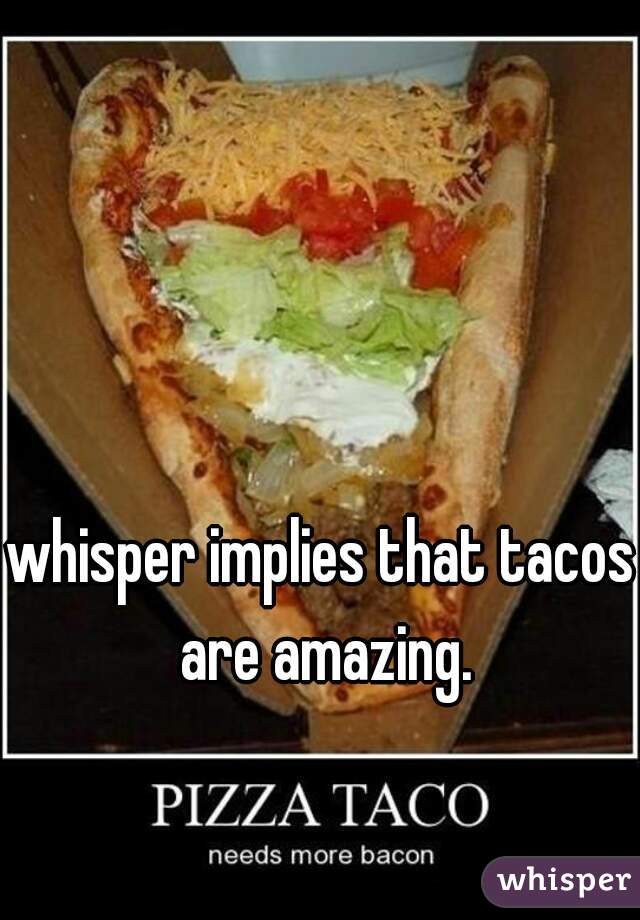 whisper implies that tacos are amazing.
