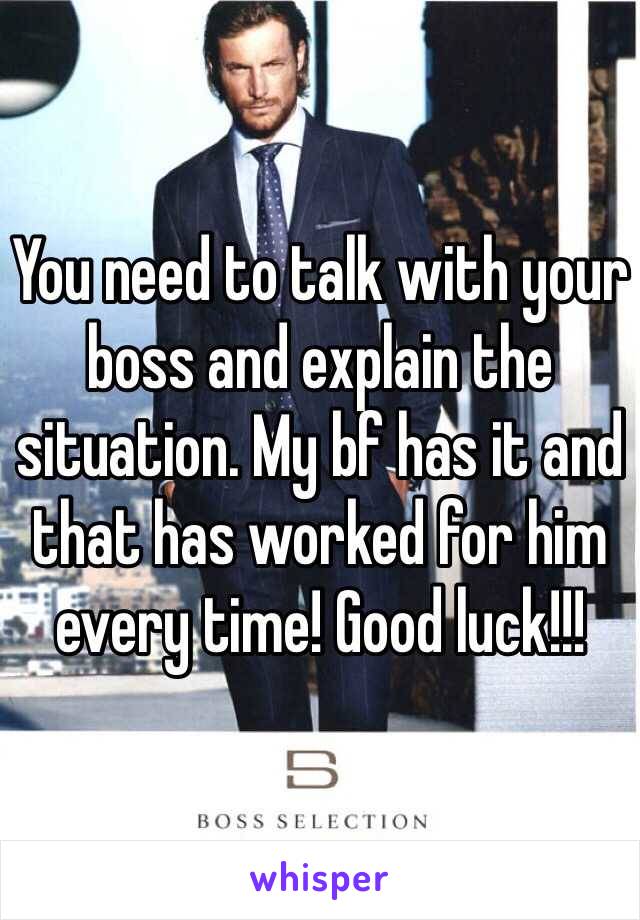 You need to talk with your boss and explain the situation. My bf has it and that has worked for him every time! Good luck!!!