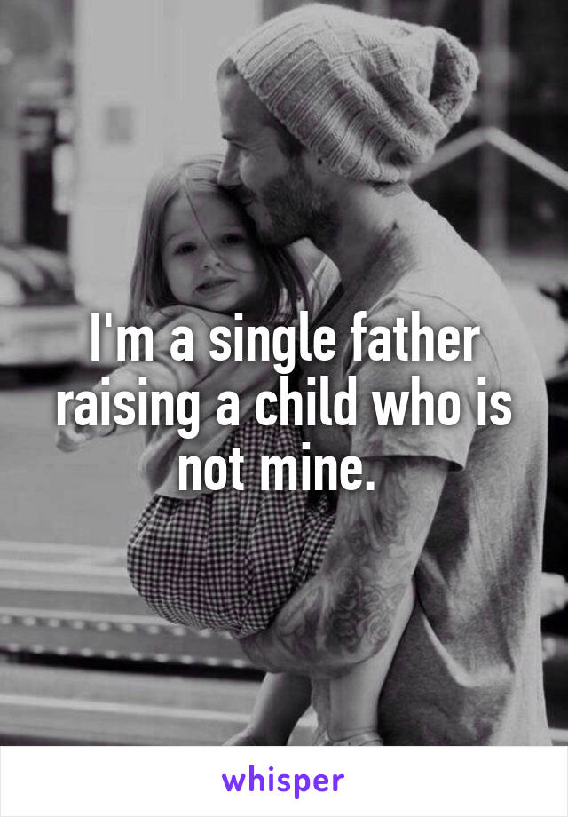 I'm a single father raising a child who is not mine. 