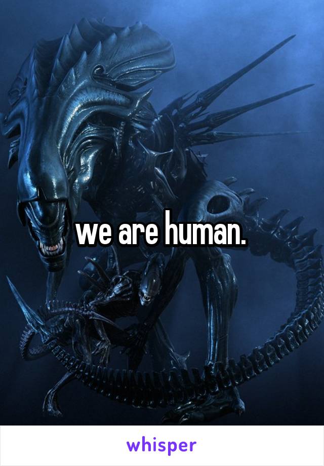 we are human. 