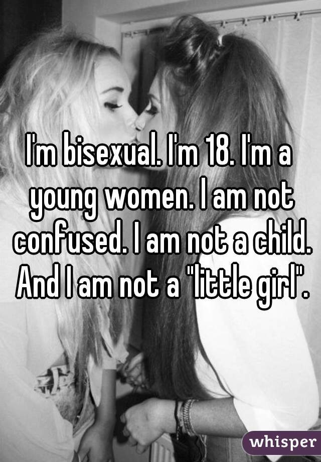 I'm bisexual. I'm 18. I'm a young women. I am not confused. I am not a child. And I am not a "little girl".