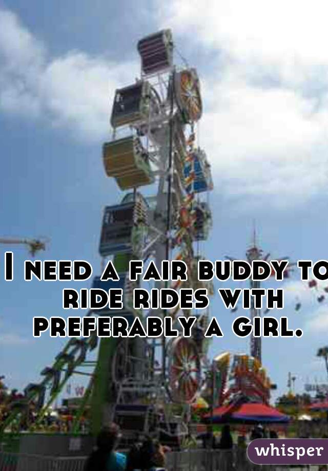 I need a fair buddy to ride rides with preferably a girl. 