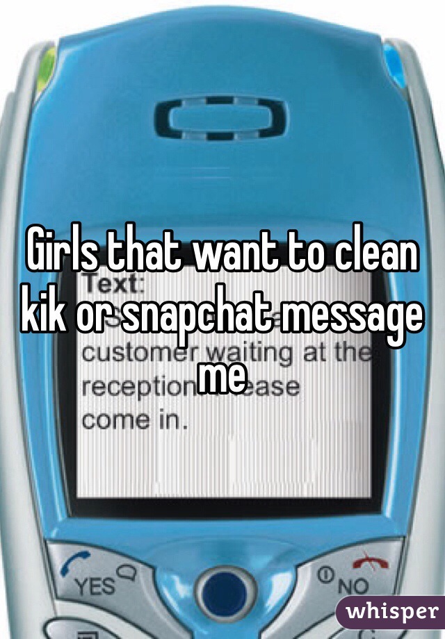 Girls that want to clean kik or snapchat message me