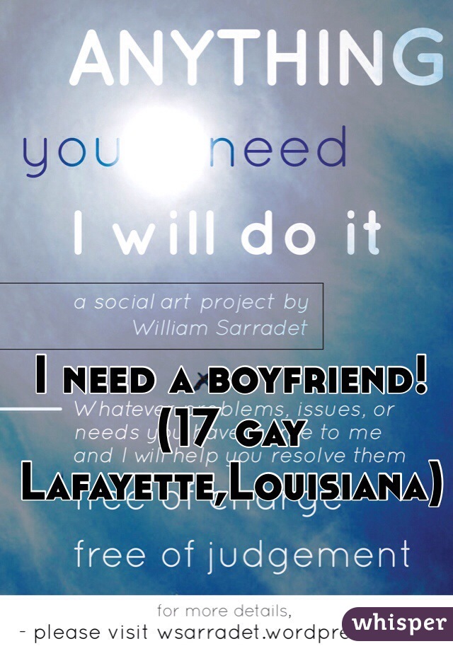 I need a boyfriend! 
(17 gay Lafayette,Louisiana)