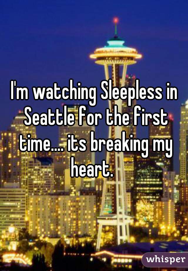 I'm watching Sleepless in Seattle for the first time.... its breaking my heart.  