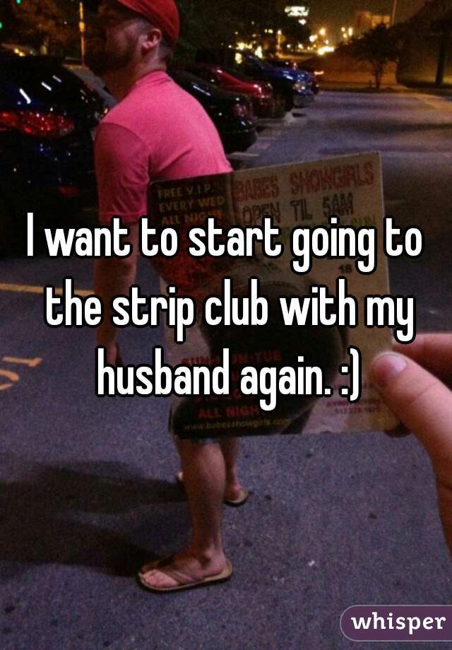 I want to start going to the strip club with my husband again. :)