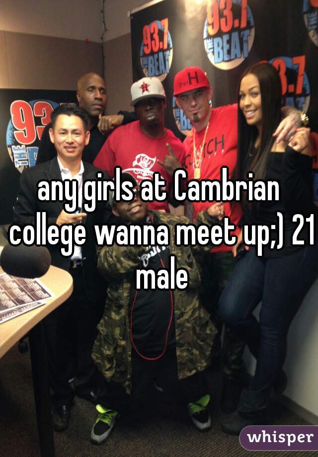 any girls at Cambrian college wanna meet up;) 21 male