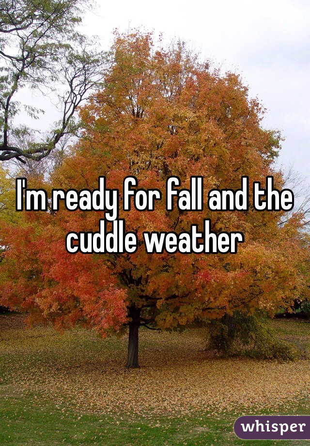 I'm ready for fall and the cuddle weather 