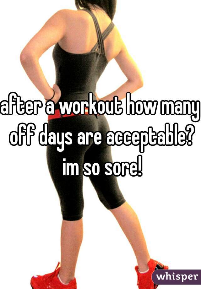 after a workout how many off days are acceptable? im so sore!