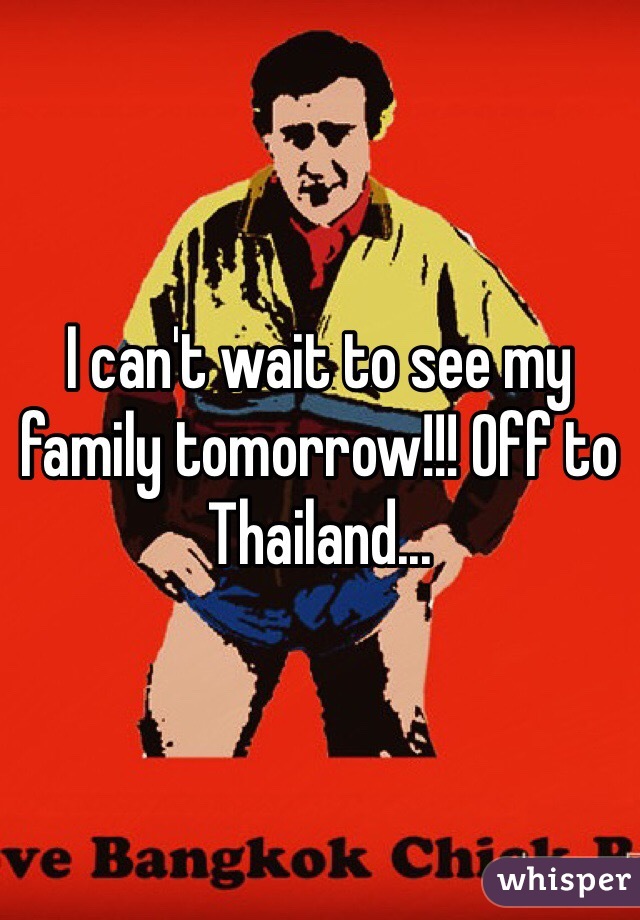 I can't wait to see my family tomorrow!!! Off to Thailand...