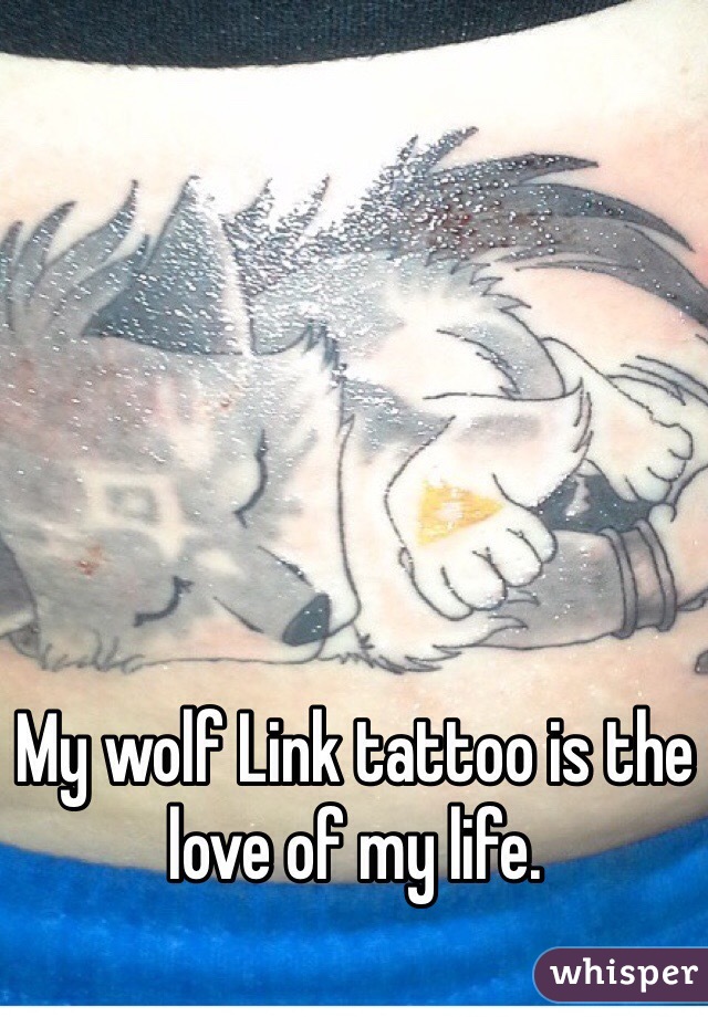 My wolf Link tattoo is the love of my life. 