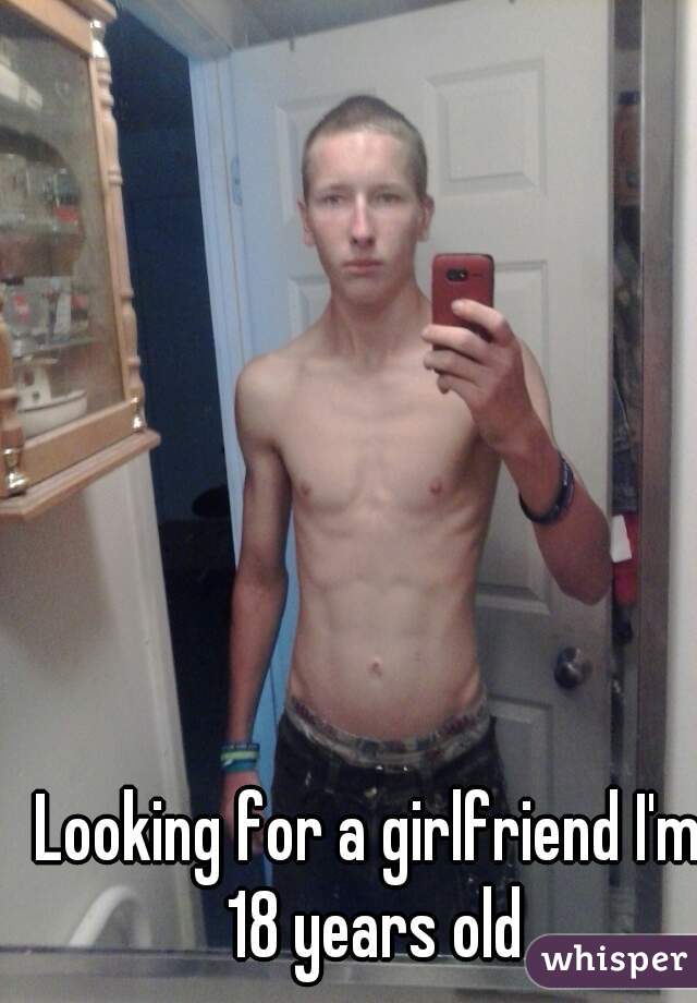 Looking for a girlfriend I'm 18 years old