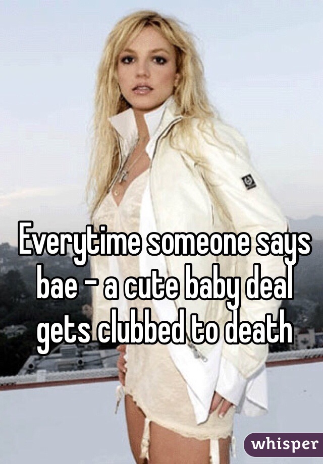 Everytime someone says bae - a cute baby deal gets clubbed to death 