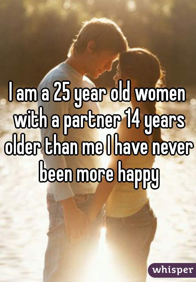 I am a 25 year old women with a partner 14 years older than me I have never been more happy