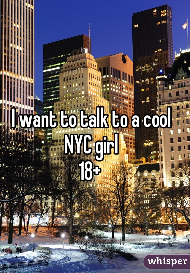 I want to talk to a cool NYC girl 
18+ 