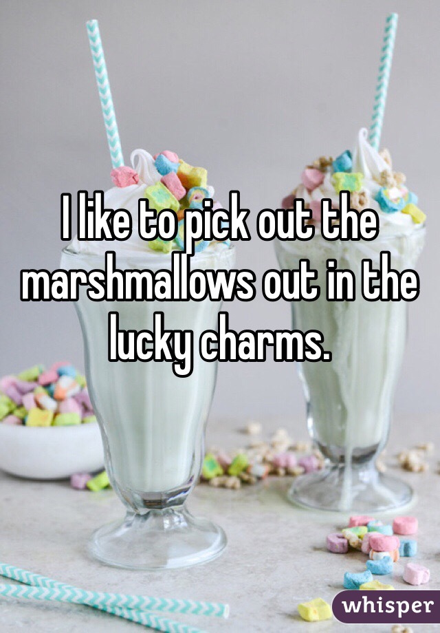 I like to pick out the marshmallows out in the lucky charms. 