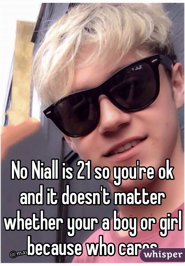 No Niall is 21 so you're ok and it doesn't matter whether your a boy or girl because who cares