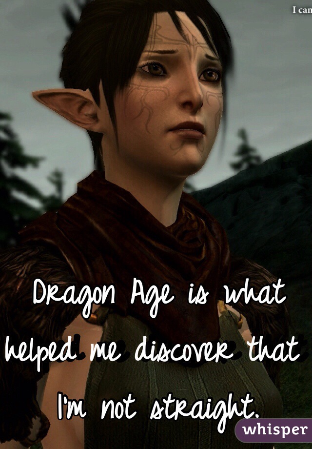 Dragon Age is what helped me discover that I'm not straight. 