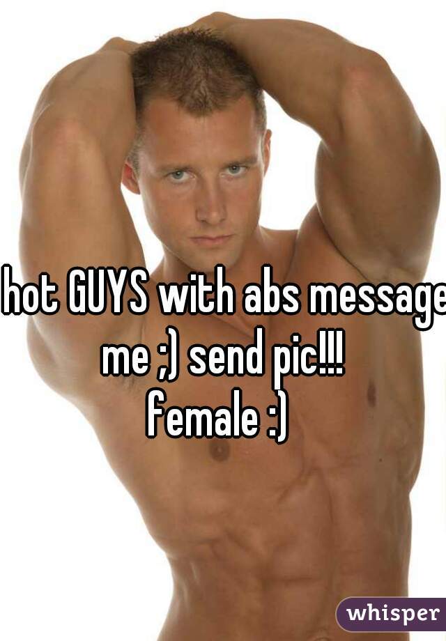 hot GUYS with abs message me ;) send pic!!!  
female :)  