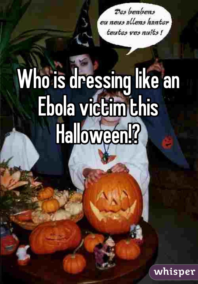 Who is dressing like an Ebola victim this Halloween!?