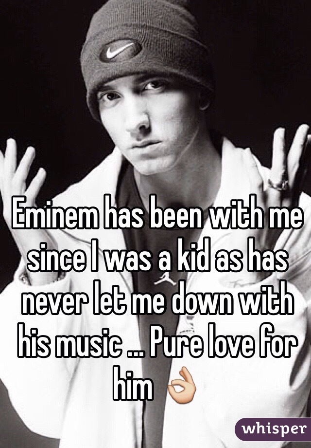 Eminem has been with me since I was a kid as has never let me down with his music ... Pure love for him 👌