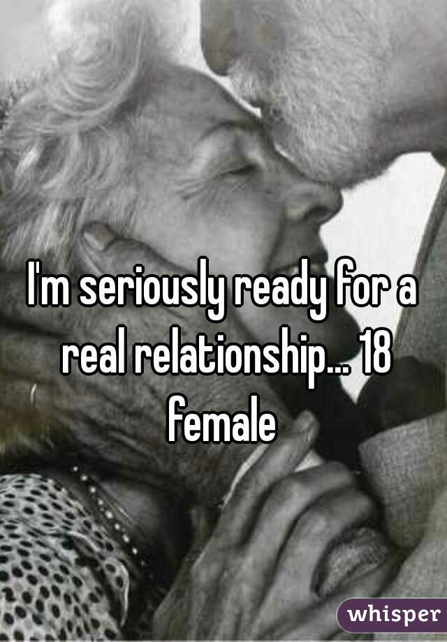 I'm seriously ready for a real relationship... 18 female 