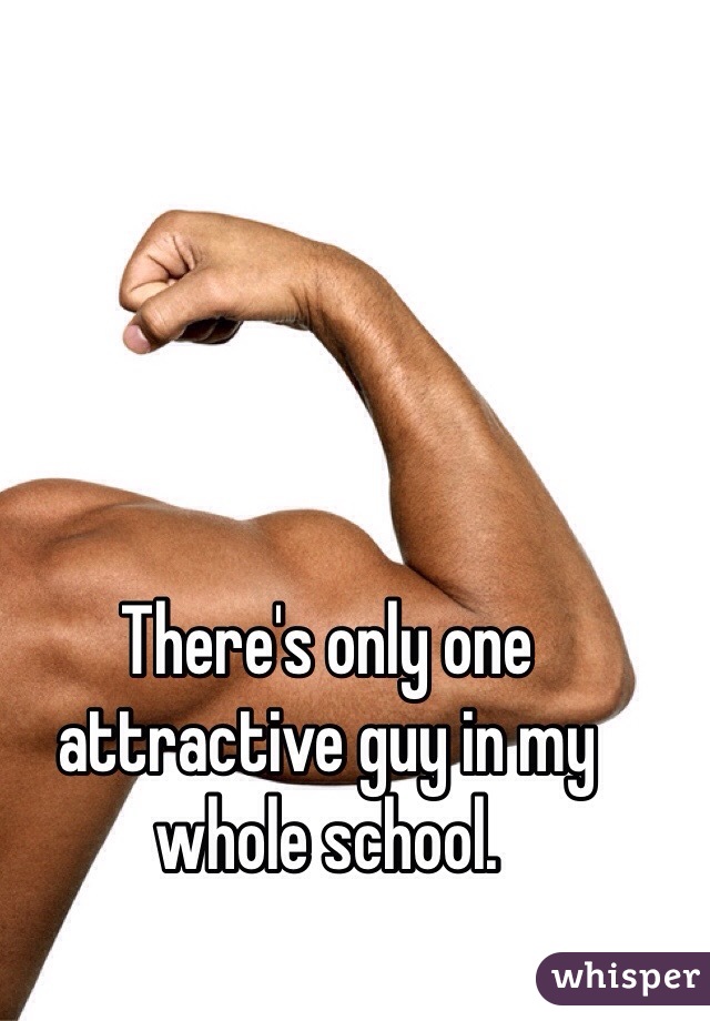 There's only one attractive guy in my whole school.