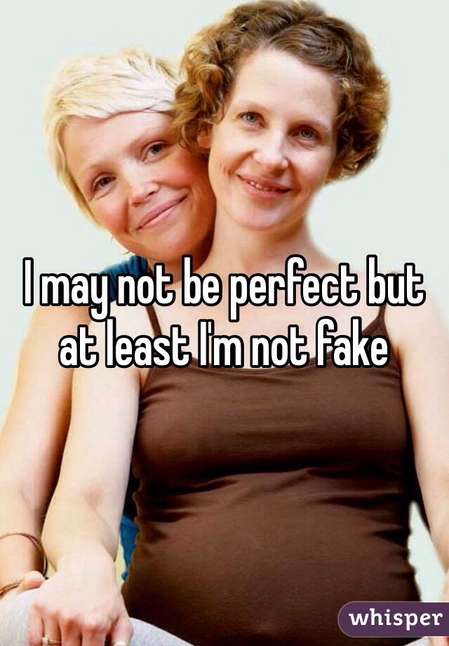 I may not be perfect but at least I'm not fake