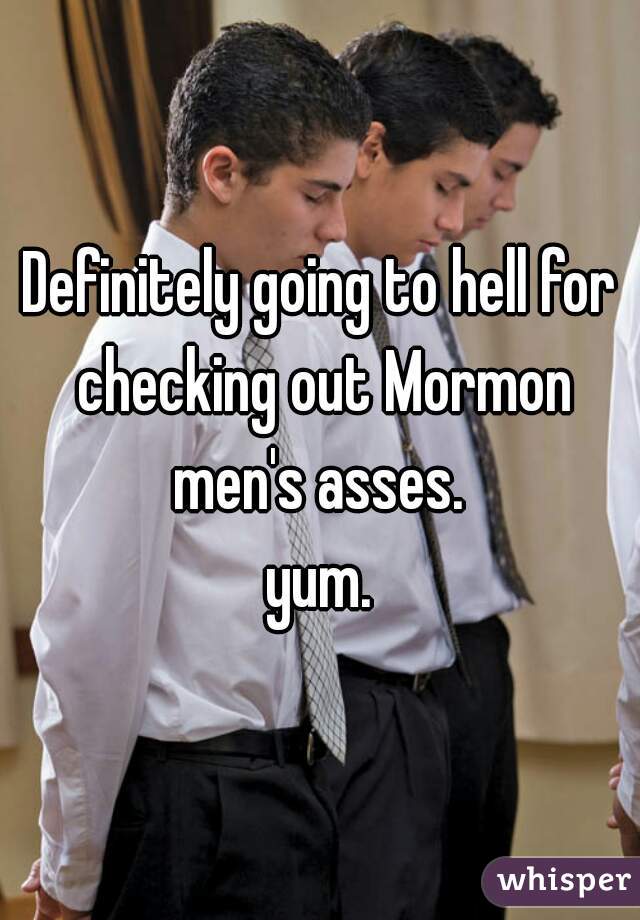 Definitely going to hell for checking out Mormon men's asses. 

yum.