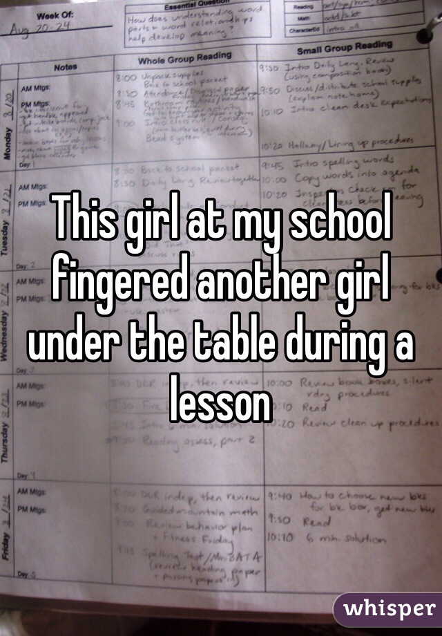 This girl at my school fingered another girl under the table during a lesson