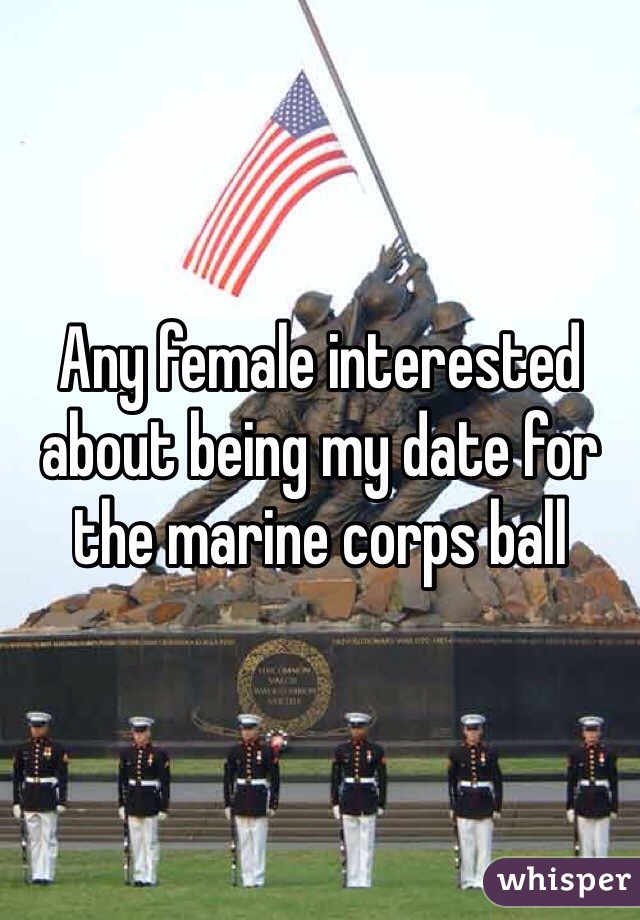 Any female interested about being my date for the marine corps ball 