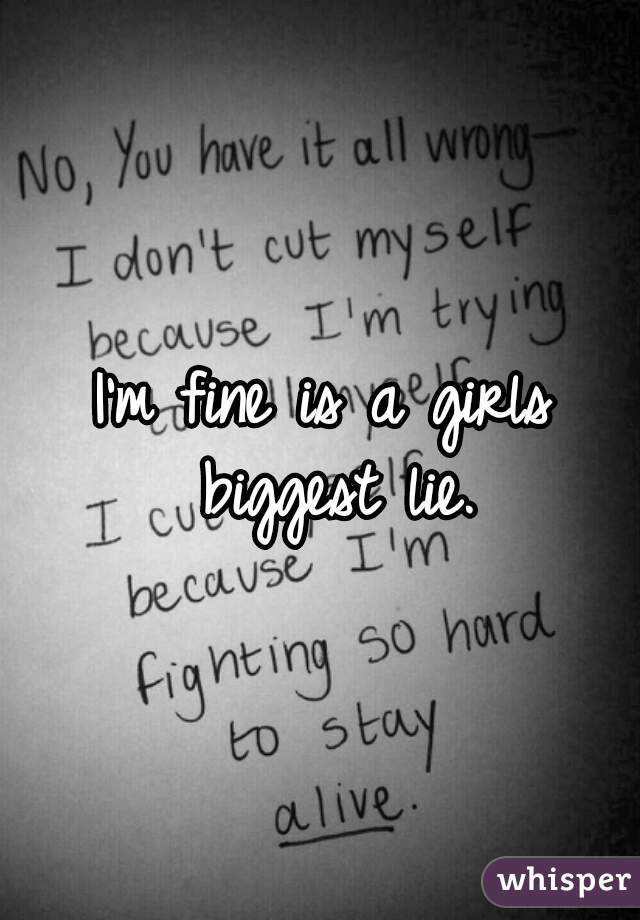 I'm fine is a girls biggest lie.