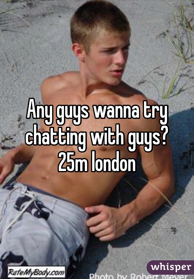 Any guys wanna try chatting with guys?
25m london