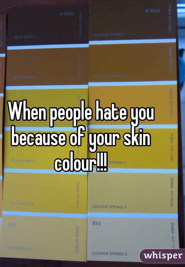 When people hate you because of your skin colour!!!