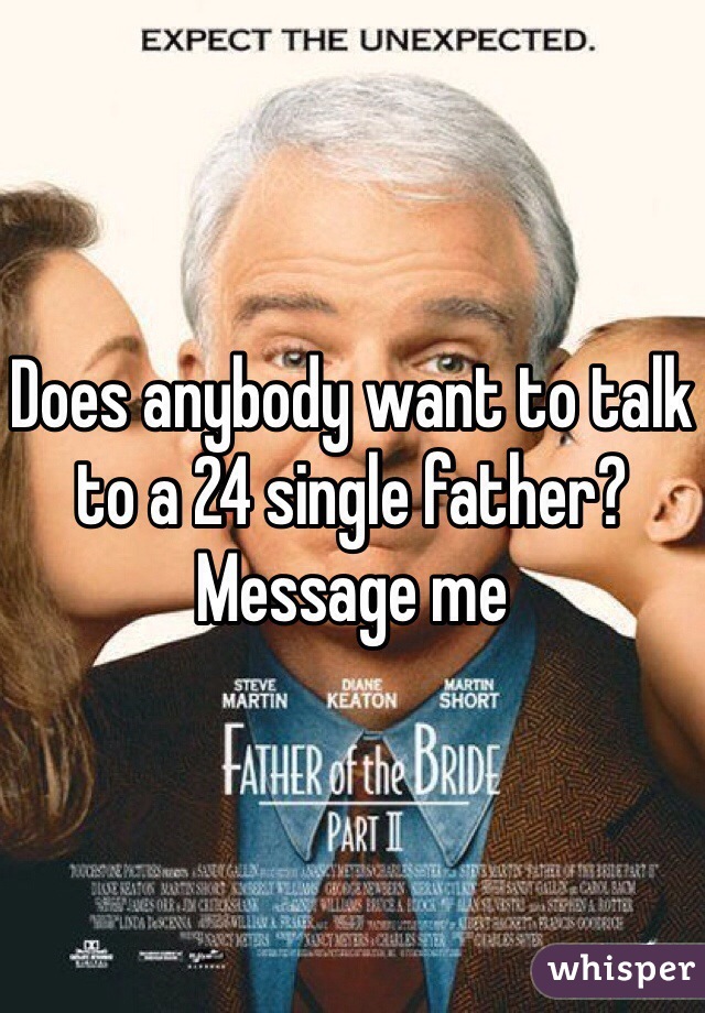 Does anybody want to talk to a 24 single father? Message me