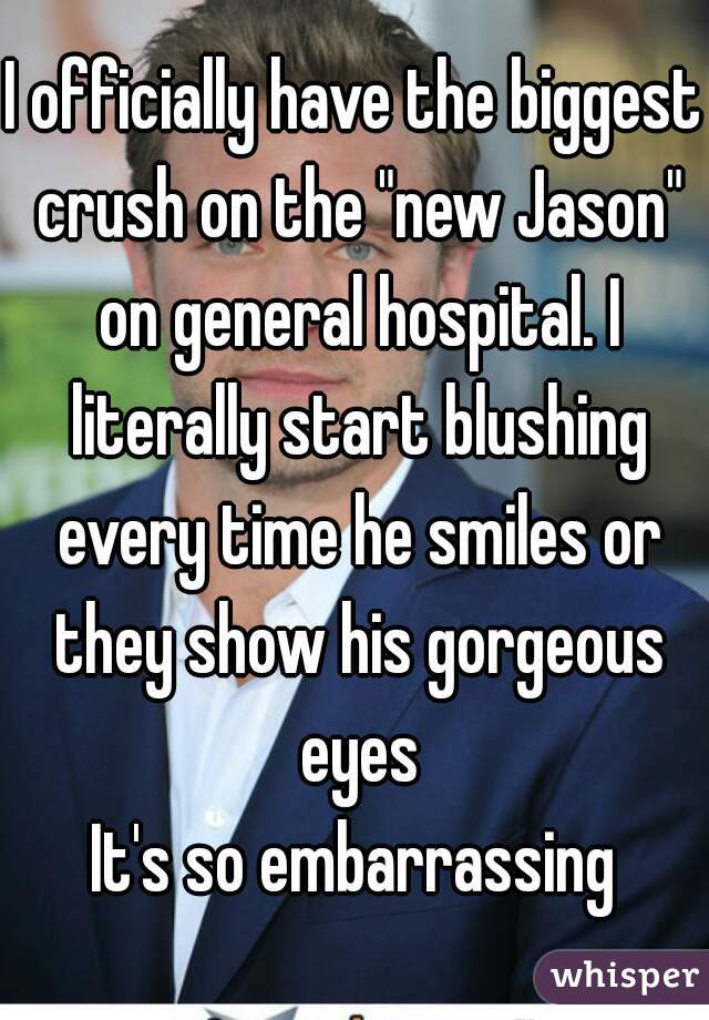 I officially have the biggest crush on the "new Jason" on general hospital. I literally start blushing every time he smiles or they show his gorgeous eyes
It's so embarrassing