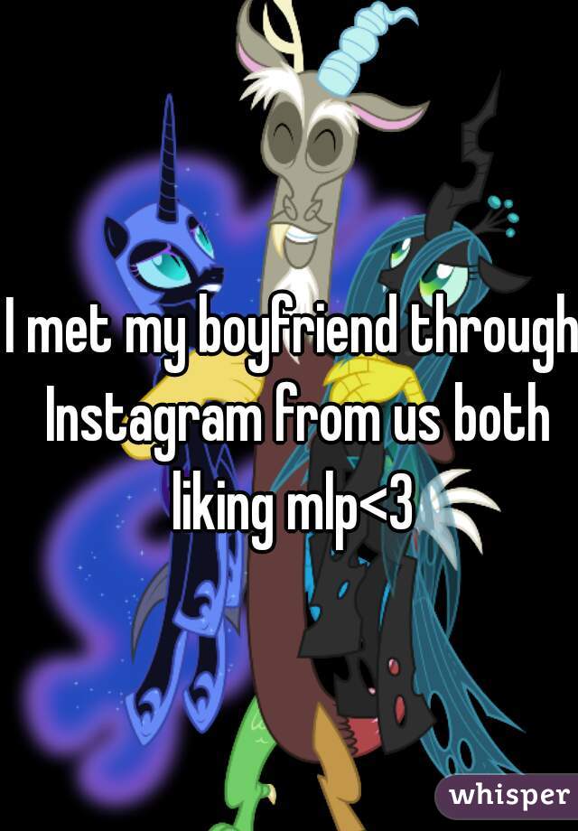 I met my boyfriend through Instagram from us both liking mlp<3 