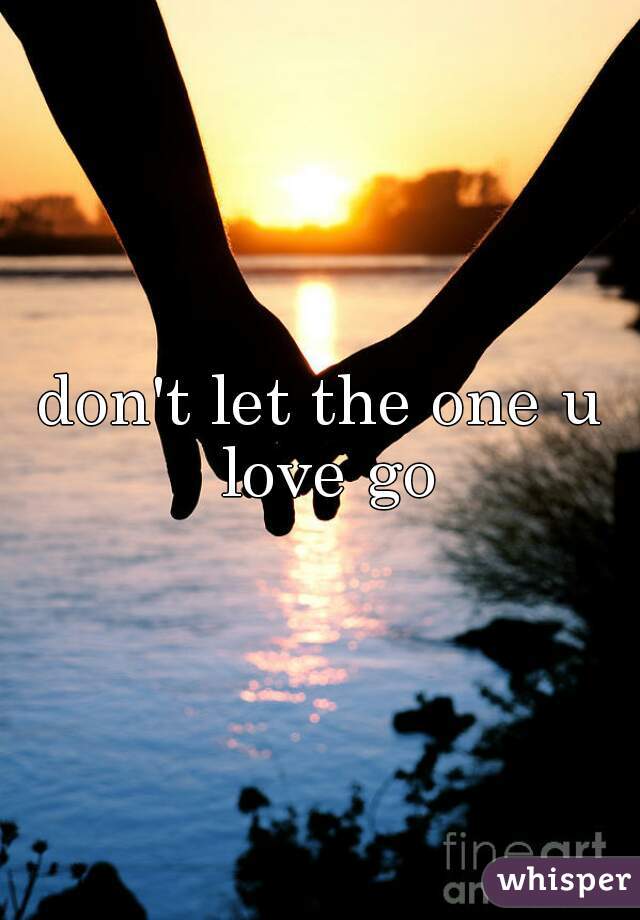 don't let the one u love go