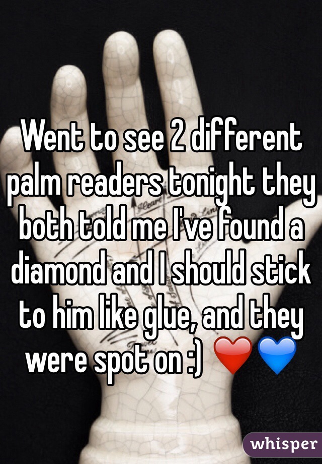 Went to see 2 different palm readers tonight they both told me I've found a diamond and I should stick to him like glue, and they were spot on :) ❤️💙