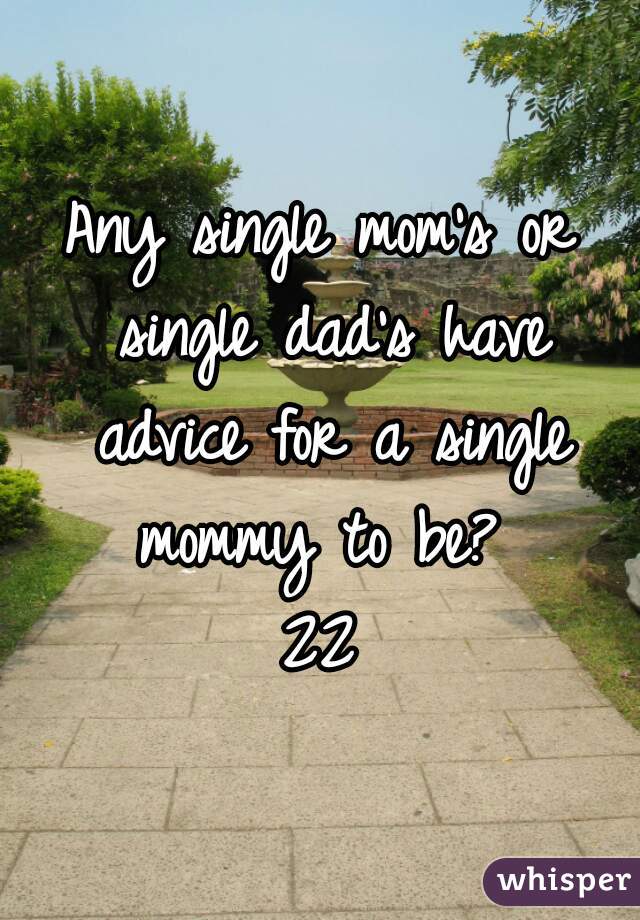 Any single mom's or single dad's have advice for a single mommy to be? 
22