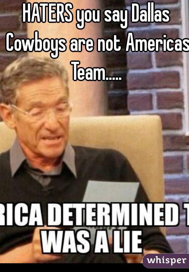 HATERS you say Dallas Cowboys are not Americas Team..... 