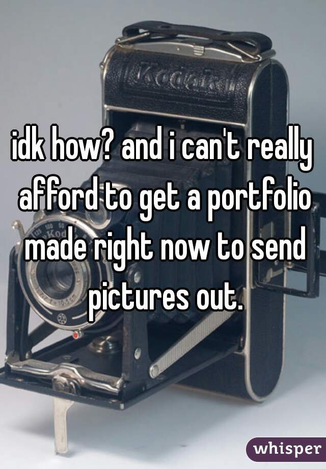 idk how? and i can't really afford to get a portfolio made right now to send pictures out.