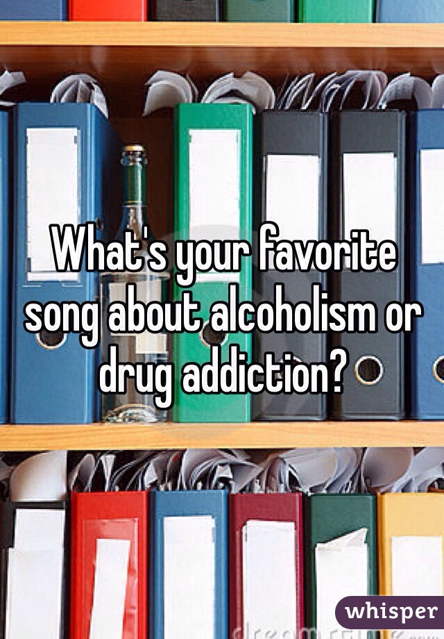 What's your favorite song about alcoholism or drug addiction?