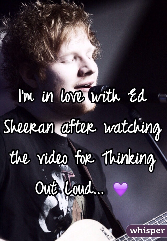 I'm in love with Ed Sheeran after watching the video for Thinking Out Loud... 💜
