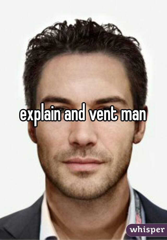 explain and vent man