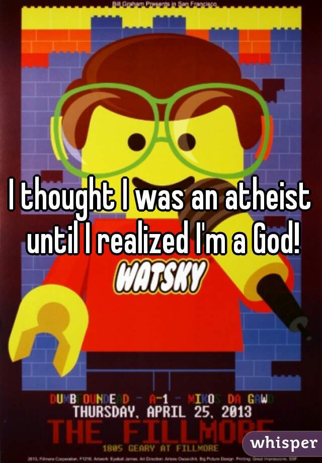 I thought I was an atheist until I realized I'm a God!