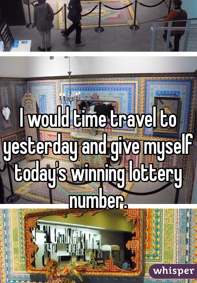 I would time travel to yesterday and give myself today's winning lottery number. 