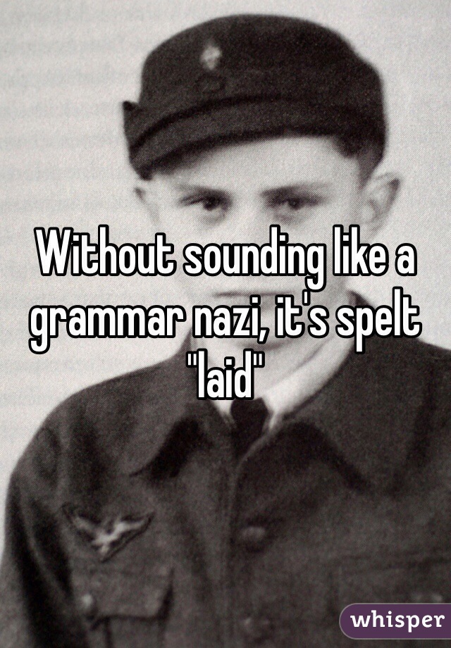 Without sounding like a grammar nazi, it's spelt "laid"