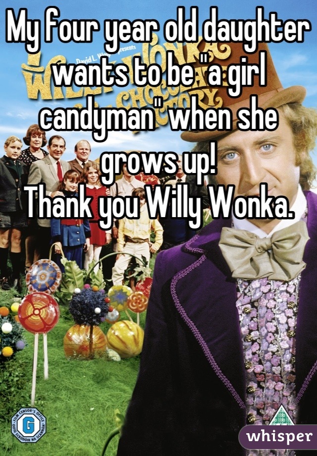 My four year old daughter wants to be "a girl candyman" when she grows up!
Thank you Willy Wonka.