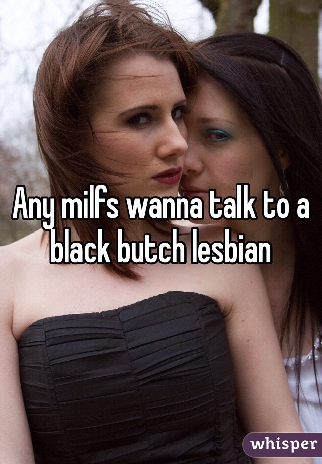 Any milfs wanna talk to a black butch lesbian 